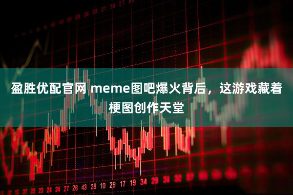 盈胜优配官网 meme图吧爆火背后，这游戏藏着梗图创作天堂