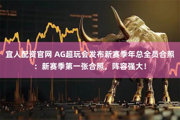 宜人配资官网 AG超玩会发布新赛季年总全员合照:新赛季第一张合照,阵容强大!