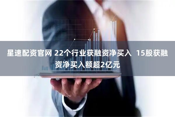 星速配资官网 22个行业获融资净买入  15股获融资净买入额超2亿元