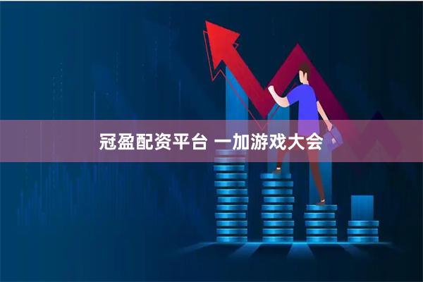 冠盈配资平台 一加游戏大会