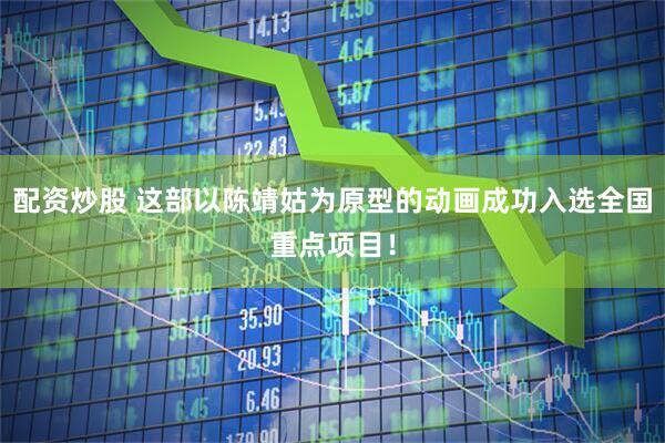配资炒股 这部以陈靖姑为原型的动画成功入选全国重点项目！