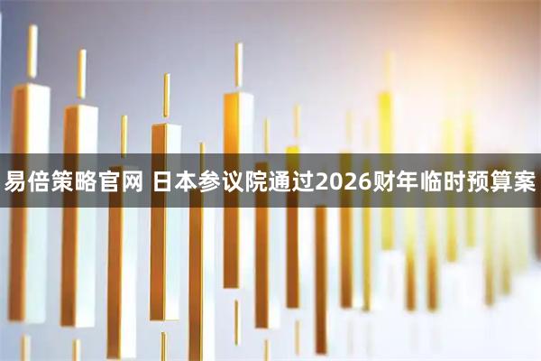 易倍策略官网 日本参议院通过2026财年临时预算案