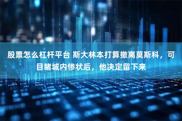 股票怎么杠杆平台 斯大林本打算撤离莫斯科，可目睹城内惨状后，他决定留下来