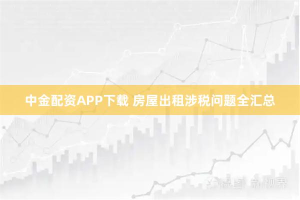 中金配资APP下载 房屋出租涉税问题全汇总