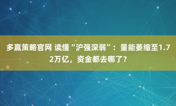 多赢策略官网 读懂“沪强深弱”：量能萎缩至1.72万亿，资金都去哪了？
