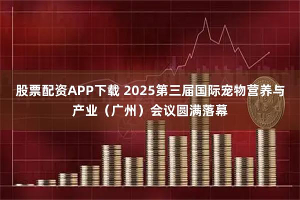 股票配资APP下载 2025第三届国际宠物营养与产业（广州）会议圆满落幕
