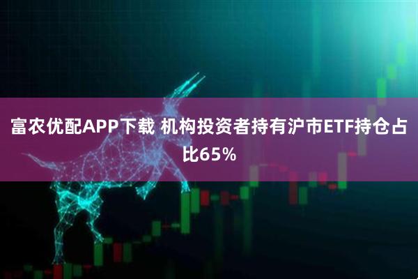 富农优配APP下载 机构投资者持有沪市ETF持仓占比65%