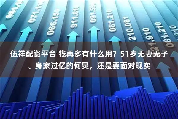 伍祥配资平台 钱再多有什么用？51岁无妻无子、身家过亿的何炅，还是要面对现实