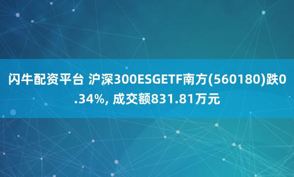 闪牛配资平台 沪深300ESGETF南方(560180)跌0.34%, 成交额831.81万元