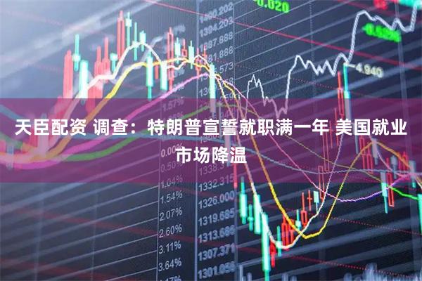 天臣配资 调查：特朗普宣誓就职满一年 美国就业市场降温