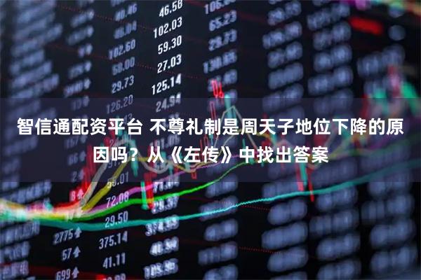 智信通配资平台 不尊礼制是周天子地位下降的原因吗？从《左传》中找出答案