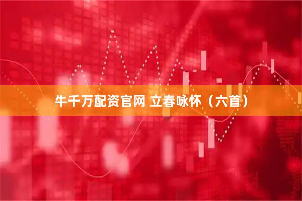 牛千万配资官网 立春咏怀（六首）