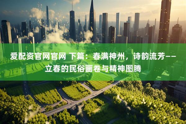 爱配资官网官网 下篇：春满神州，诗韵流芳——立春的民俗画卷与精神图腾