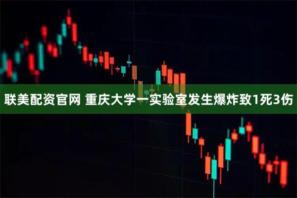 联美配资官网 重庆大学一实验室发生爆炸致1死3伤